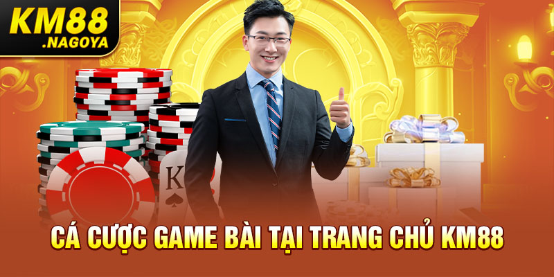 Cá cược Game Bài tại trang chủ KM88