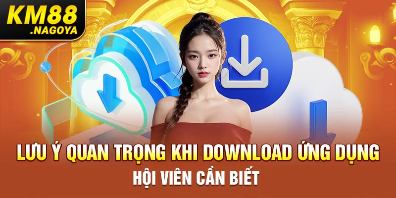 Lưu ý quan trọng khi download ứng dụng hội viên cần biết