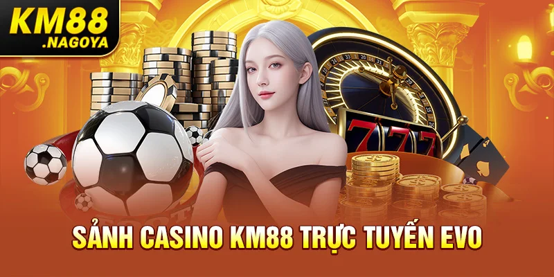 Sảnh Casino KM88 trực tuyến EVO