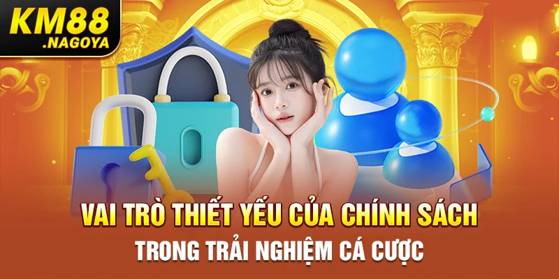 Vai trò thiết yếu của chính sách trong trải nghiệm cá cược